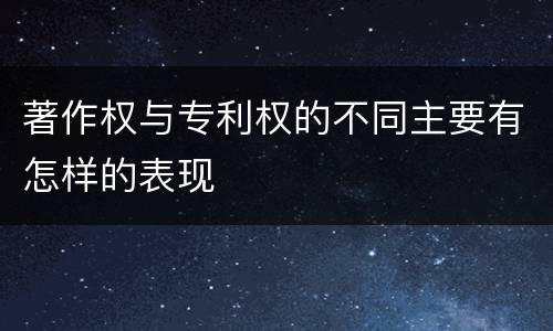 著作权与专利权的不同主要有怎样的表现