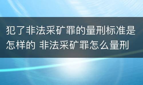 犯了非法采矿罪的量刑标准是怎样的 非法采矿罪怎么量刑