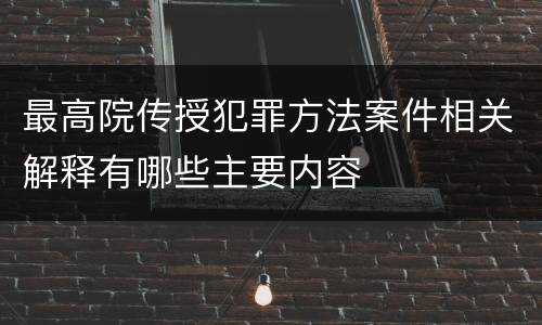 最高院传授犯罪方法案件相关解释有哪些主要内容