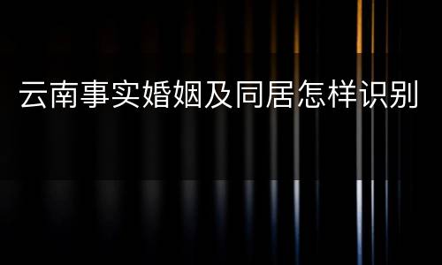 云南事实婚姻及同居怎样识别