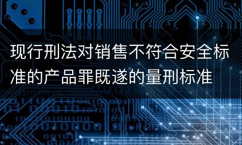 现行刑法对销售不符合安全标准的产品罪既遂的量刑标准