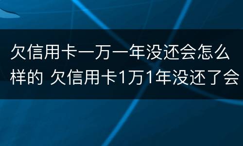 欠信用卡一万一年没还会怎么样的 欠信用卡1万1年没还了会怎么样
