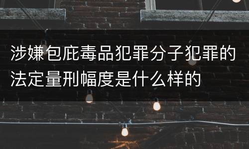 涉嫌包庇毒品犯罪分子犯罪的法定量刑幅度是什么样的