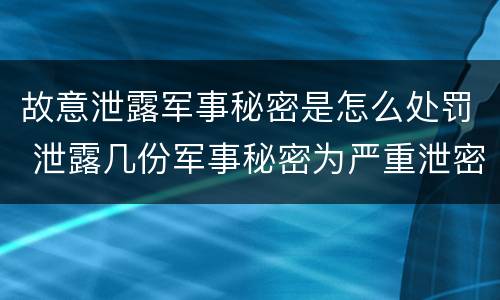 故意泄露军事秘密是怎么处罚 泄露几份军事秘密为严重泄密