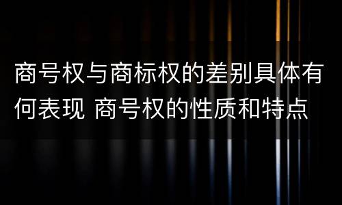 商号权与商标权的差别具体有何表现 商号权的性质和特点