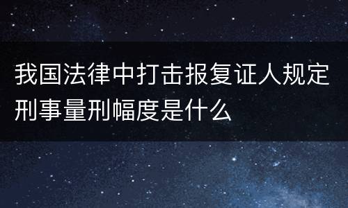 我国法律中打击报复证人规定刑事量刑幅度是什么