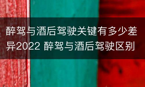 醉驾与酒后驾驶关键有多少差异2022 醉驾与酒后驾驶区别