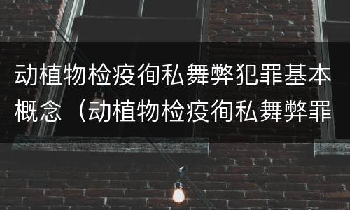 动植物检疫徇私舞弊犯罪基本概念（动植物检疫徇私舞弊罪司法解释）