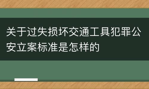 关于过失损坏交通工具犯罪公安立案标准是怎样的
