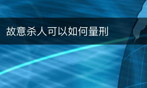 故意杀人可以如何量刑