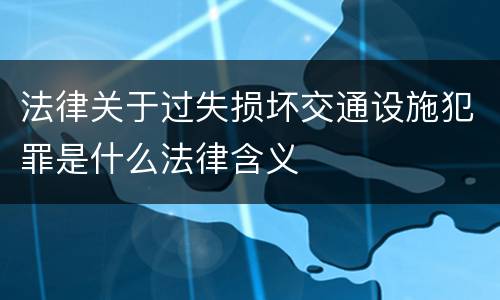 法律关于过失损坏交通设施犯罪是什么法律含义
