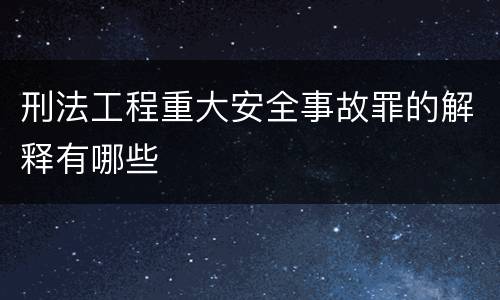 刑法工程重大安全事故罪的解释有哪些