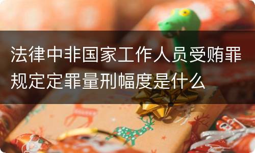 法律中非国家工作人员受贿罪规定定罪量刑幅度是什么