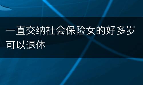 一直交纳社会保险女的好多岁可以退休