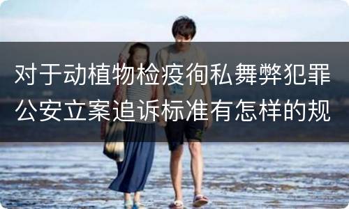 对于动植物检疫徇私舞弊犯罪公安立案追诉标准有怎样的规定