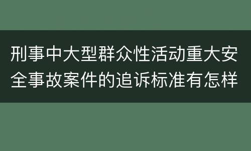 刑事中大型群众性活动重大安全事故案件的追诉标准有怎样的规定