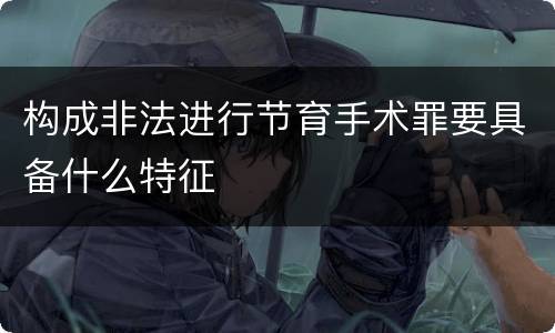 构成非法进行节育手术罪要具备什么特征