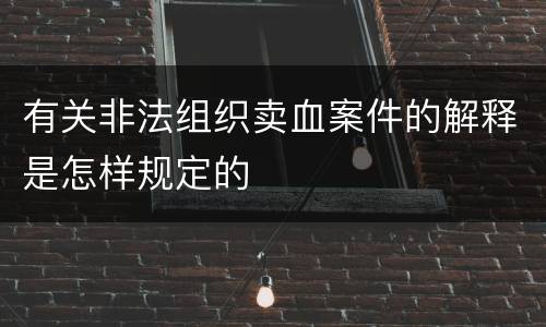 有关非法组织卖血案件的解释是怎样规定的