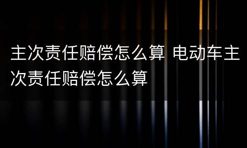主次责任赔偿怎么算 电动车主次责任赔偿怎么算