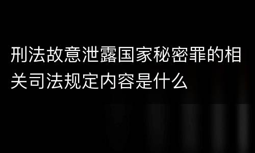 刑法故意泄露国家秘密罪的相关司法规定内容是什么
