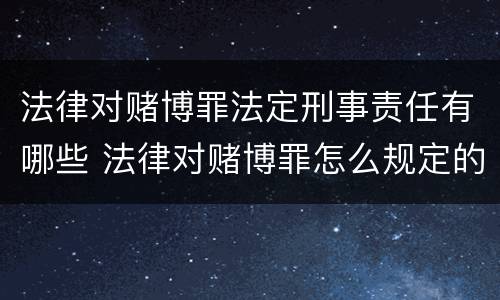 法律对赌博罪法定刑事责任有哪些 法律对赌博罪怎么规定的