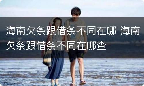 海南欠条跟借条不同在哪 海南欠条跟借条不同在哪查