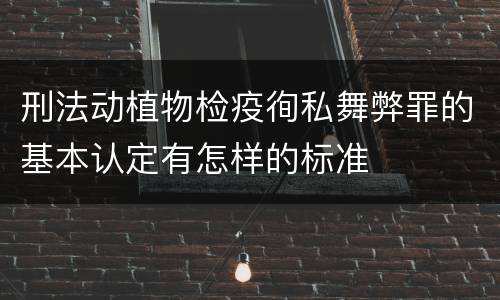刑法动植物检疫徇私舞弊罪的基本认定有怎样的标准