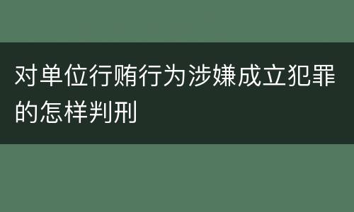 对单位行贿行为涉嫌成立犯罪的怎样判刑