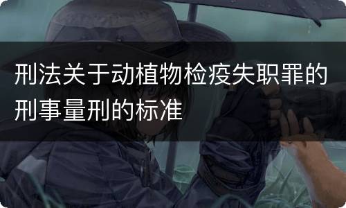 刑法关于动植物检疫失职罪的刑事量刑的标准