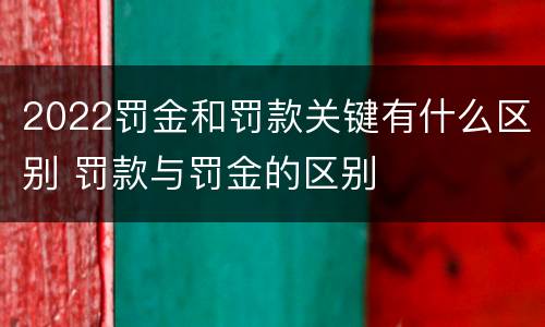 2022罚金和罚款关键有什么区别 罚款与罚金的区别
