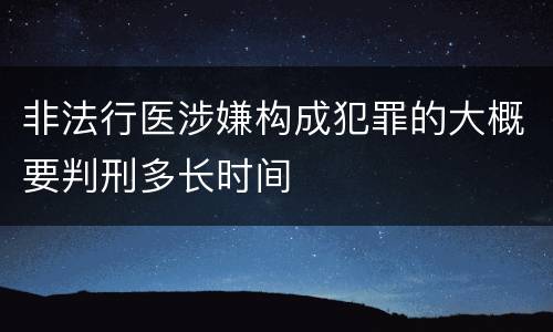非法行医涉嫌构成犯罪的大概要判刑多长时间