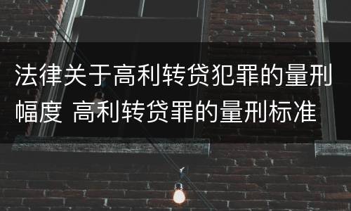 法律关于高利转贷犯罪的量刑幅度 高利转贷罪的量刑标准