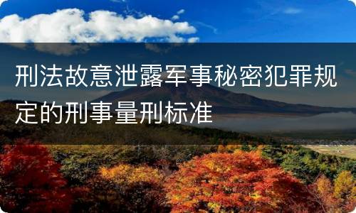 刑法故意泄露军事秘密犯罪规定的刑事量刑标准