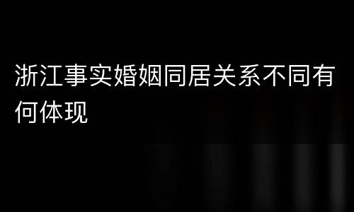 浙江事实婚姻同居关系不同有何体现
