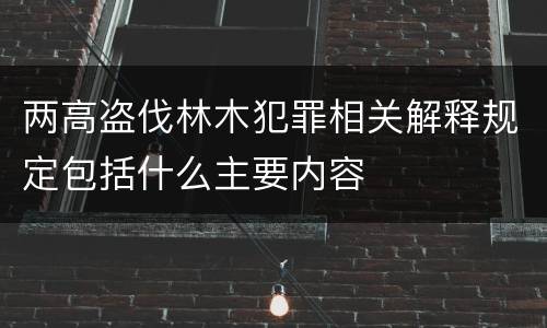 两高盗伐林木犯罪相关解释规定包括什么主要内容