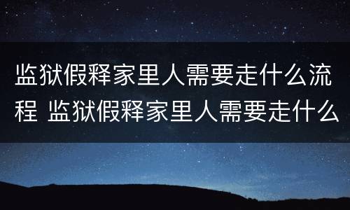 监狱假释家里人需要走什么流程 监狱假释家里人需要走什么流程呢