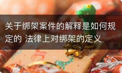 关于绑架案件的解释是如何规定的 法律上对绑架的定义