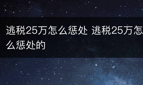 逃税25万怎么惩处 逃税25万怎么惩处的