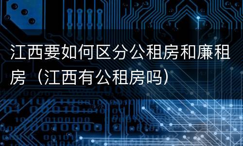 江西要如何区分公租房和廉租房（江西有公租房吗）