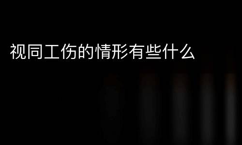 视同工伤的情形有些什么