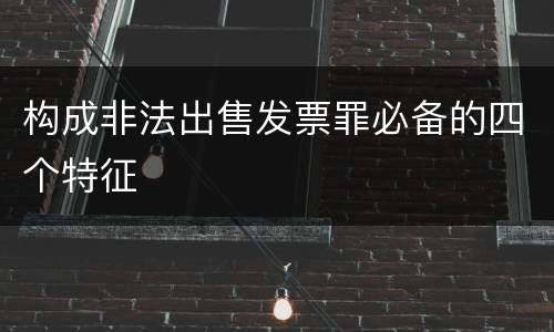 构成非法出售发票罪必备的四个特征