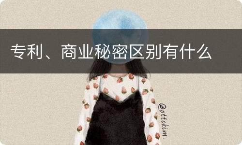 专利、商业秘密区别有什么
