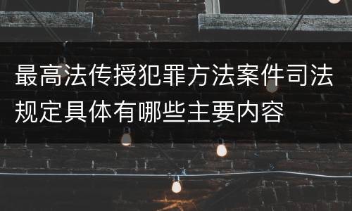 最高法传授犯罪方法案件司法规定具体有哪些主要内容