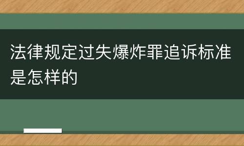 法律规定过失爆炸罪追诉标准是怎样的