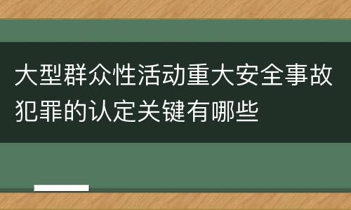 大型群众性活动重大安全事故犯罪的认定关键有哪些