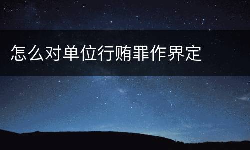 怎么对单位行贿罪作界定