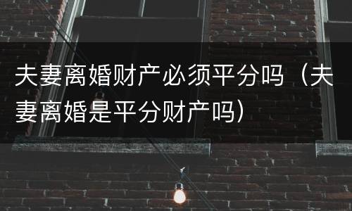 夫妻离婚财产必须平分吗（夫妻离婚是平分财产吗）