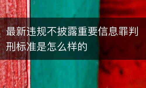最新违规不披露重要信息罪判刑标准是怎么样的