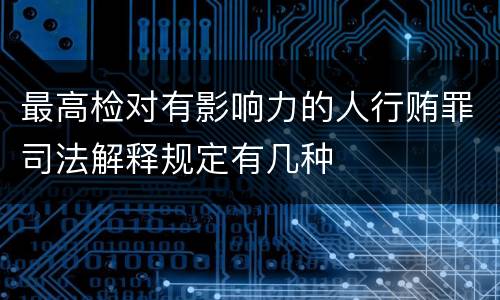 最高检对有影响力的人行贿罪司法解释规定有几种