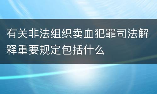 有关非法组织卖血犯罪司法解释重要规定包括什么